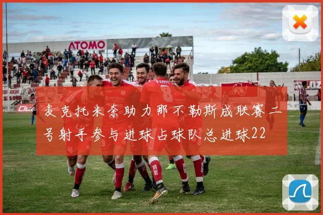 麦克托米奈助力那不勒斯成联赛二号射手参与进球占球队总进球22