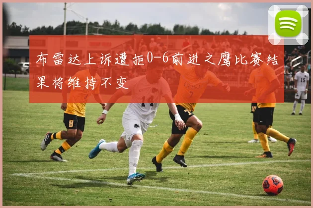 布雷达上诉遭拒0-6前进之鹰比赛结果将维持不变