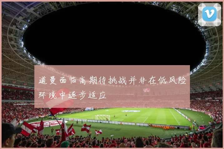 道曼面临高期待挑战并非在低风险环境中逐步适应