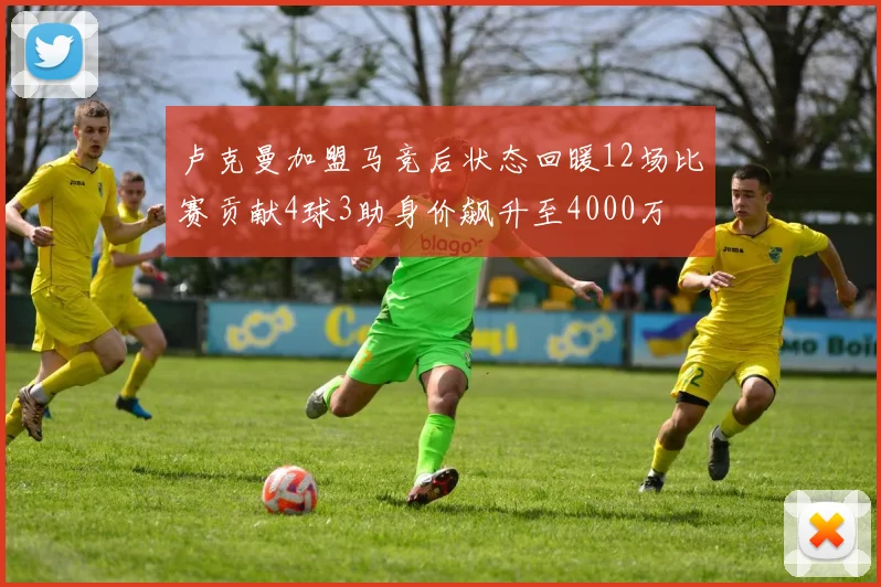 卢克曼加盟马竞后状态回暖12场比赛贡献4球3助身价飙升至4000万