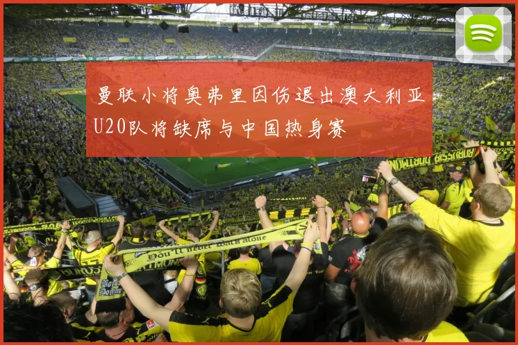 曼联小将奥弗里因伤退出澳大利亚U20队将缺席与中国热身赛