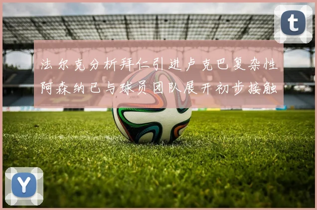 法尔克分析拜仁引进卢克巴复杂性阿森纳已与球员团队展开初步接触