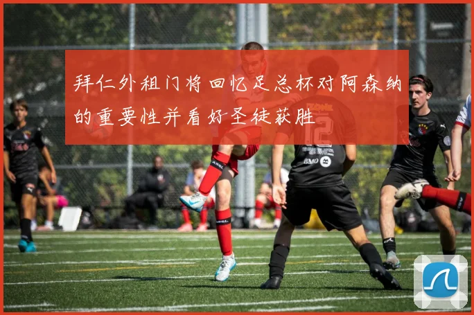 拜仁外租门将回忆足总杯对阿森纳的重要性并看好圣徒获胜