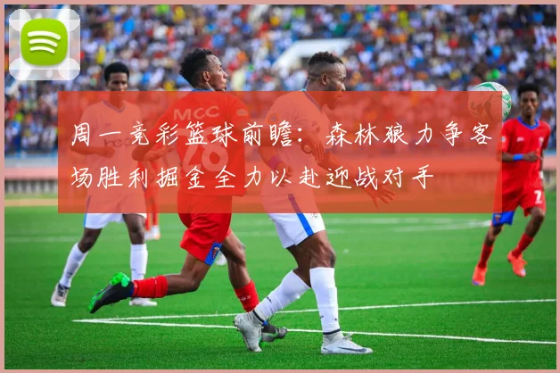 周一竞彩篮球前瞻：森林狼力争客场胜利掘金全力以赴迎战对手