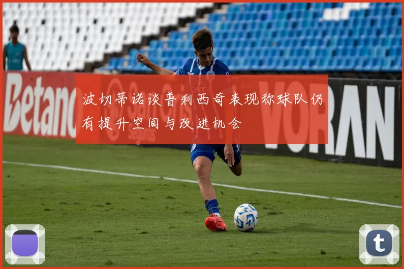 波切蒂诺谈普利西奇表现称球队仍有提升空间与改进机会