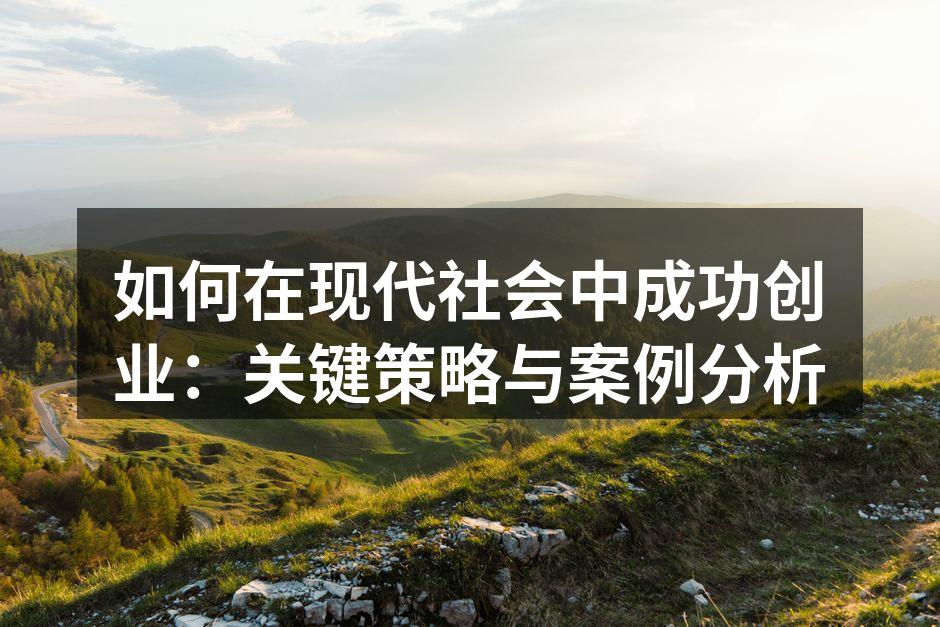 如何在现代社会中成功创业：关键策略与案例